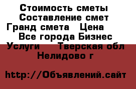 Стоимость сметы. Составление смет. Гранд смета › Цена ­ 700 - Все города Бизнес » Услуги   . Тверская обл.,Нелидово г.